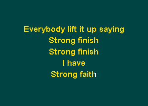 Everybody lift it up saying
Strong finish
Strong finish

I have
Strong faith