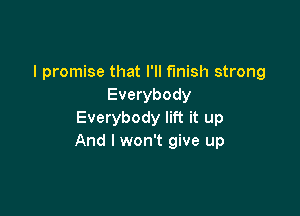 I promise that I'll finish strong
Everybody

Everybody lift it up
And I won't give up