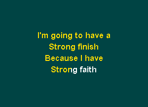 I'm going to have a
Strong finish

Because I have
Strong faith