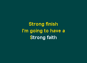 Strong finish
I'm going to have a

Strong faith