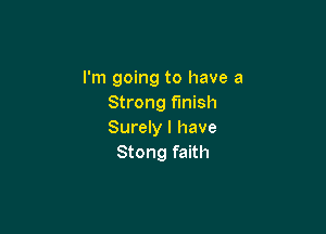 I'm going to have a
Strong finish

Surely I have
Stong faith