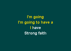 I'm going
I'm going to have a

l have
Strong faith