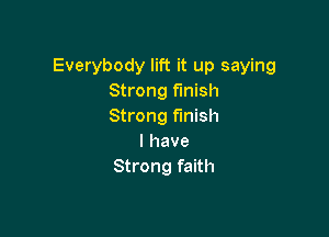 Everybody lift it up saying
Strong finish
Strong finish

I have
Strong faith