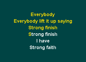 Everybody
Everybody lift it up saying
Strong finish

Strong finish
I have
Strong faith