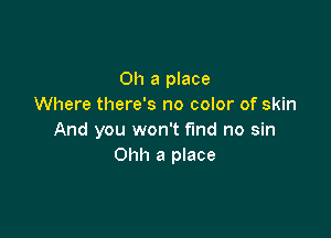 011 a place
Where there's no color of skin

And you won't fund no sin
Ohh a place