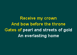 Receive my crown
And bow before the throne

Gates of pearl and streets of gold
An everlasting home