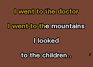 I went to the doctor

I went to the mountains

Ilooked

to the children..