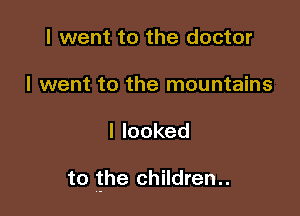 I went to the doctor

I went to the mountains

Ilooked

to the children..