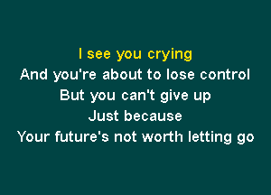 I see you crying
And you're about to lose control
But you can't give up

Just because
Your future's not worth letting go