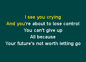 I see you crying
And you're about to lose control
You can't give up

All because
Your future's not worth letting go