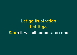 Let go frustration
Let it 90

Soon it will all come to an end