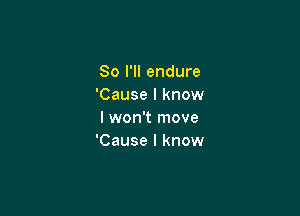 So I'll endure
'Cause I know

I won't move
'Cause I know