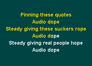 Pinning these quotes
Audio dope
Steady giving these suckers rope

Audio dope
Steady giving real people hope
Audio dope