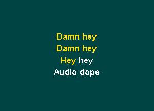 Damn hey
Damn hey

Hey hey
Audio dope