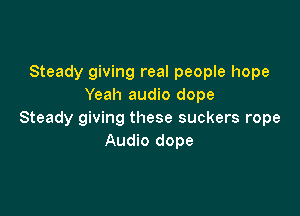 Steady giving real people hope
Yeah audio dope

Steady giving these suckers rope
Audio dope
