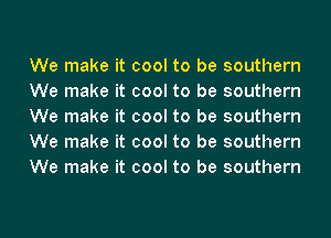 We make it cool to be southern
We make it cool to be southern
We make it cool to be southern
We make it cool to be southern
We make it cool to be southern