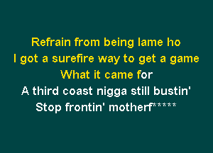 Refrain from being lame I10
I got a surefire way to get a game
What it came for
A third coast nigga still bustin'
Stop frontin' motherFMM