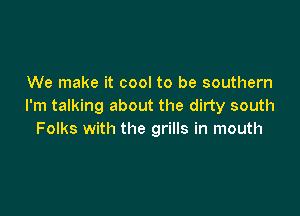 We make it cool to be southern
I'm talking about the dirty south

Folks with the grills in mouth