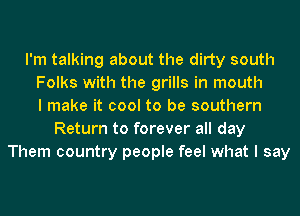 I'm talking about the dirty south
Folks with the grills in mouth
I make it cool to be southern
Return to forever all day
Them country people feel what I say