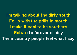 I'm talking about the dirty south
Folks with the grills in mouth
I make it cool to be southern
Return to forever all day
Them country people feel what I say