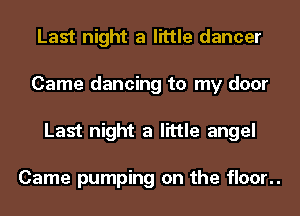 Last night a little dancer
Came dancing to my door
Last night a little angel

Came pumping on the floor..