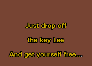 Just drop off

the key Lee

And get yourself free...