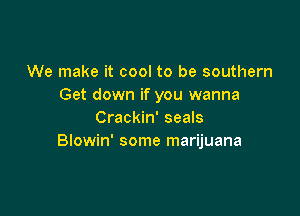 We make it cool to be southern
Get down if you wanna

Crackin' seals
Blowin' some marijuana