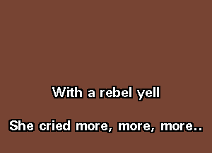 With a rebel yell

She cried more, more, more..