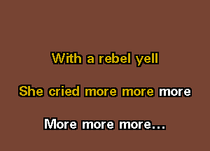 With a rebel yell

She cried more more more

More more more. . .