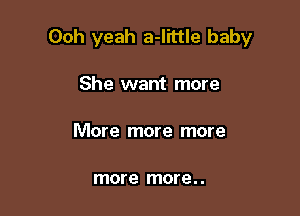 Ooh yeah a-I'rttle baby

She want more

More more more

more more..