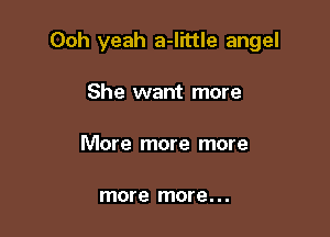 Ooh yeah a-I'rttle angel

She want more

More more more

more more. . .