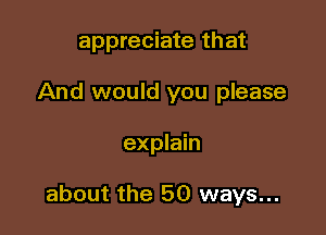 appreciate that
And would you please

explain

about the 50 ways...