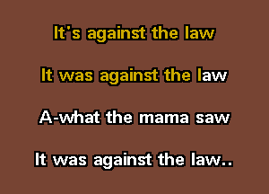 It's against the law
It was against the law

A-what the mama saw

It was against the law..