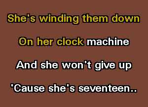 She's winding them down
On her clock machine
And she won't give up

'Cause she's seventeen.