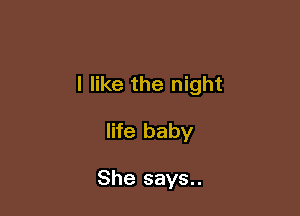 I like the night

life baby

She says..