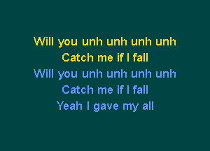 Will you unh unh unh unh
Catch me ifl fall
Will you unh unh unh unh

Catch me ifl fall
Yeah I gave my all