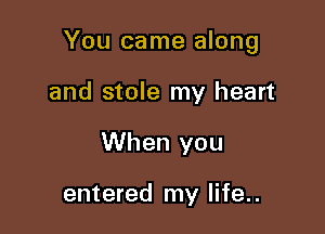 You came along

and stole my heart
When you

entered my life..