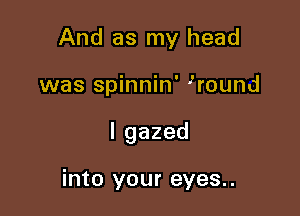 And as my head

was spinnin' Hound

lgazed

into your eyes..