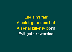 Life ain't fair
A saint gets aborted

A serial killer is born
Evil gets rewarded