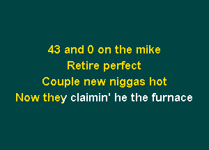 43 and 0 on the mike
Retire perfect

Couple new niggas hot
Now they claimin' he the furnace