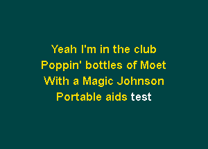 Yeah I'm in the club
Poppin' bottles of Moet

With a Magic Johnson
Portable aids test