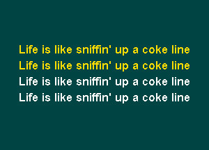 Life is like sniffin' up a coke line
Life is like sniffin' up a coke line
Life is like sniffin' up a coke line
Life is like sniffin' up a coke line