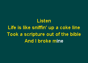 Listen
Life is like sniffin' up a coke line

Took a scripture out of the bible
And I broke mine