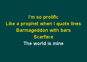 I'm so prolific
Like a prophet when I quote lines
Barmageddon with bars

Scarface
The world is mine