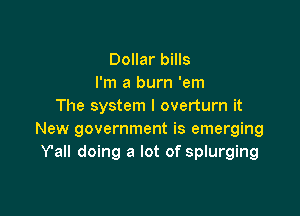 Dollar bills
I'm a burn 'em
The system I overturn it

New government is emerging
Y'all doing a lot of splurging