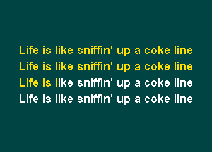 Life is like sniffin' up a coke line
Life is like sniffin' up a coke line
Life is like sniffin' up a coke line
Life is like sniffin' up a coke line