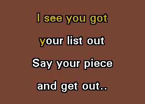 I see you got

your list out
Say your piece

and get out..