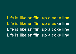 Life is like sniffin' up a coke line
Life is like sniffin' up a coke line
Life is like sniffin' up a coke line
Life is like sniffin' up a coke line