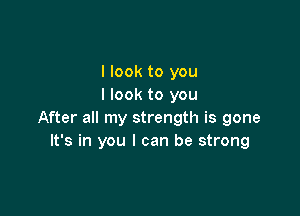 I look to you
I look to you

After all my strength is gone
It's in you I can be strong