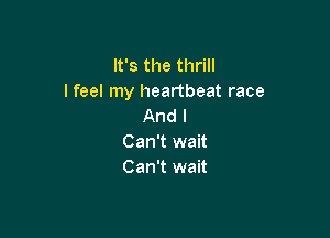 It's the thrill
I feel my heartbeat race
And I

Can't wait
Can't wait